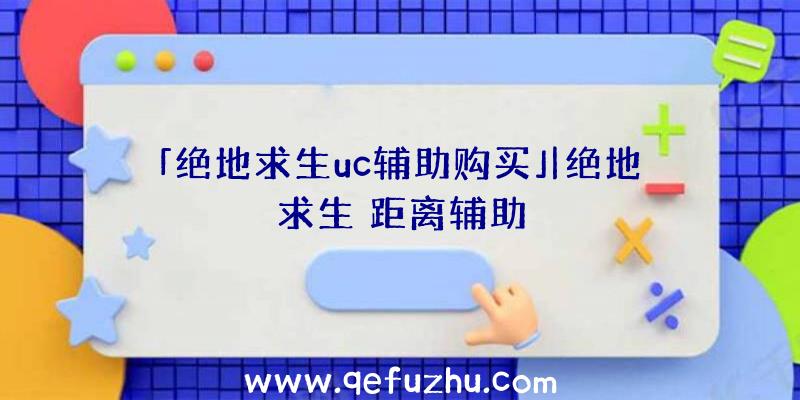 「绝地求生uc辅助购买」|绝地求生